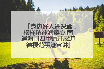 身边好人进课堂，榜样精神润童心 南通海门四甲镇开展道德模范事迹宣讲