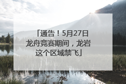 通告！5月27日龙舟竞赛期间，龙岩这个区域禁飞