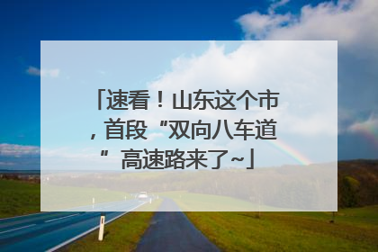 速看！山东这个市，首段“双向八车道”高速路来了~