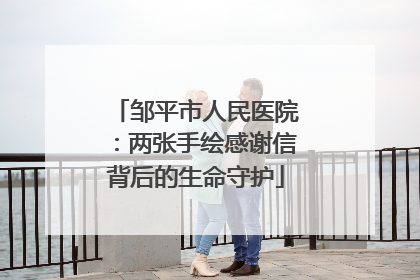 邹平市人民医院：两张手绘感谢信背后的生命守护