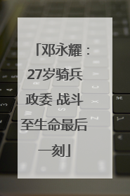 邓永耀：27岁骑兵政委 战斗至生命最后一刻