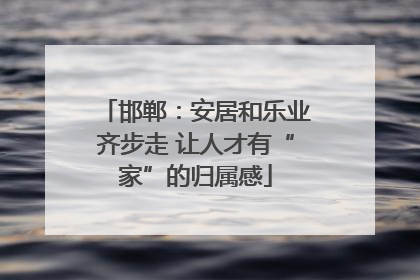 邯郸：安居和乐业齐步走 让人才有“家”的归属感