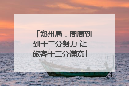 郑州局：周周到到十二分努力 让旅客十二分满意