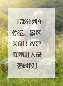 部分列车停运、景区关闭！福建降雨进入最强时段