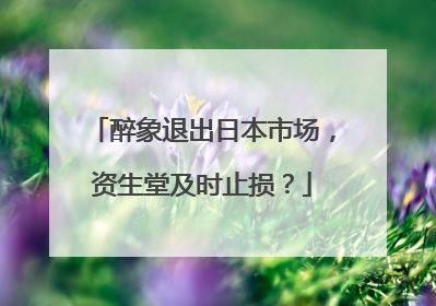 醉象退出日本市场，资生堂及时止损？