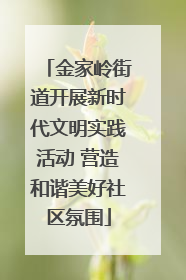 金家岭街道开展新时代文明实践活动 营造和谐美好社区氛围