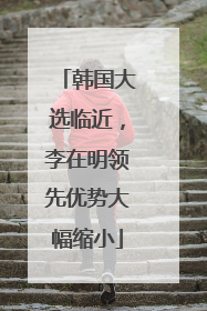 韩国大选临近，李在明领先优势大幅缩小