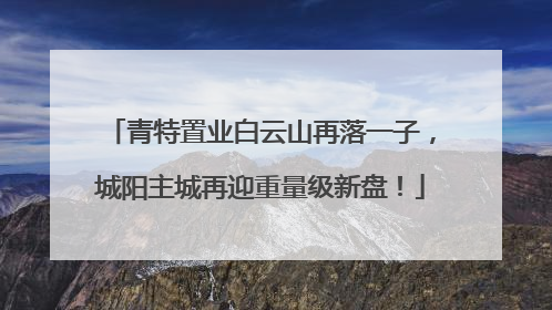 青特置业白云山再落一子，城阳主城再迎重量级新盘！