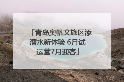 青岛奥帆文旅区添潜水新体验 6月试运营7月迎客