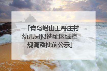 青岛崂山王哥庄村幼儿园拟选址区域控规调整批前公示