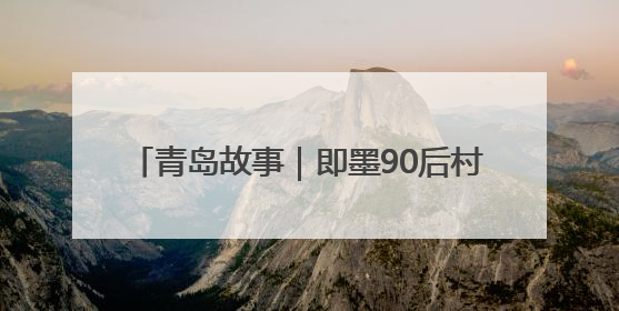 青岛故事｜即墨90后村书记“功夫”出圈，单条视频播放量过600万