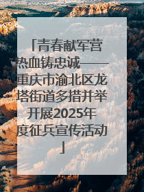 青春献军营 热血铸忠诚——重庆市渝北区龙塔街道多措并举开展2025年度征兵宣传活动