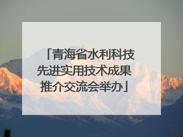 青海省水利科技先进实用技术成果推介交流会举办