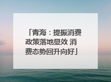 青海：提振消费政策落地显效 消费态势回升向好