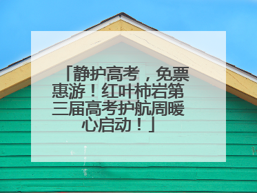 静护高考，免票惠游！红叶柿岩第三届高考护航周暖心启动！