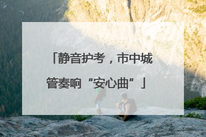 静音护考，市中城管奏响“安心曲”