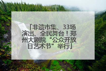 非遗市集、33场演出、全民舞台！郑州大剧院“公众开放日艺术节”举行