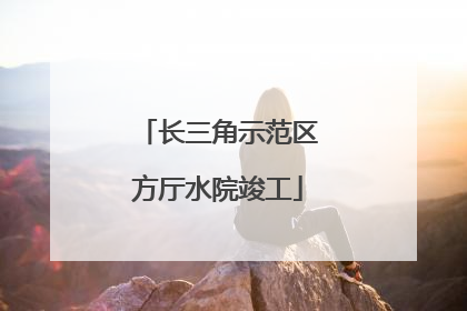 长三角示范区方厅水院竣工