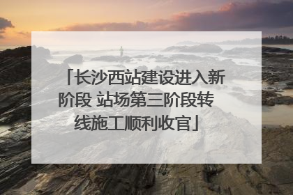 长沙西站建设进入新阶段 站场第三阶段转线施工顺利收官