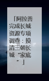 阿拉善完成长城资源专项调查：摸清三朝长城“家底”