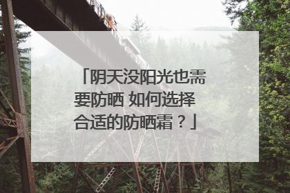 阴天没阳光也需要防晒 如何选择合适的防晒霜？