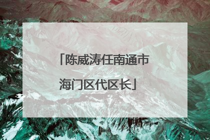 陈威涛任南通市海门区代区长
