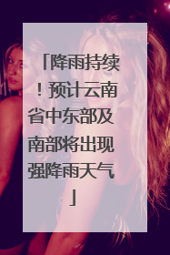 降雨持续！预计云南省中东部及南部将出现强降雨天气