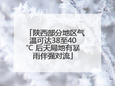 陕西部分地区气温可达38至40℃ 后天局地有暴雨伴强对流