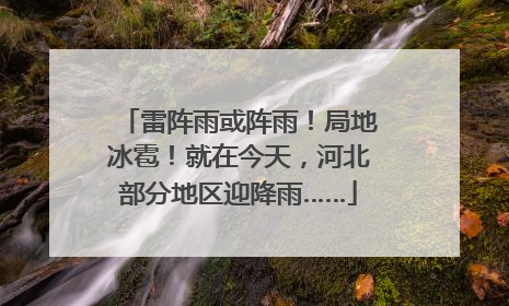 雷阵雨或阵雨！局地冰雹！就在今天，河北部分地区迎降雨……