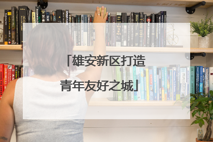 雄安新区打造青年友好之城