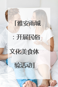 雅安雨城：开展民俗文化美食体验活动