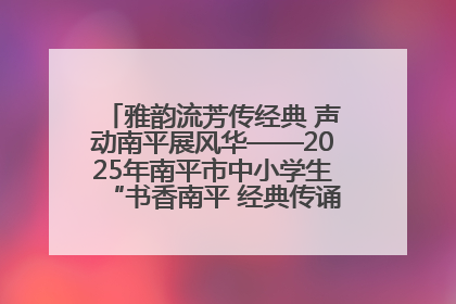 雅韵流芳传经典 声动南平展风华——2025年南平市中小学生“书香南平 经典传诵”中华经典诗文朗诵决赛圆满举行