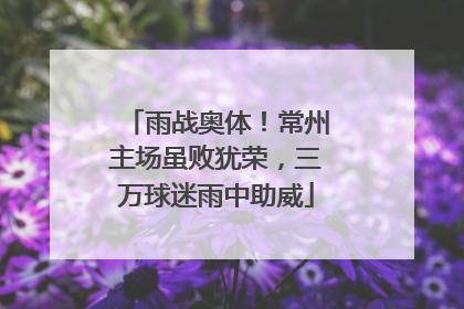 雨战奥体！常州主场虽败犹荣，三万球迷雨中助威