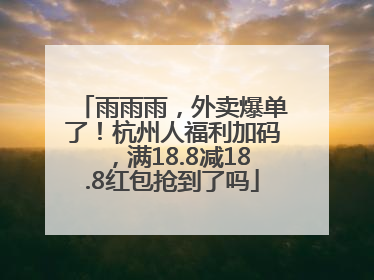 雨雨雨，外卖爆单了！杭州人福利加码，满18.8减18.8红包抢到了吗