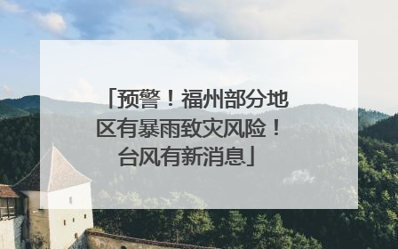 预警！福州部分地区有暴雨致灾风险！台风有新消息