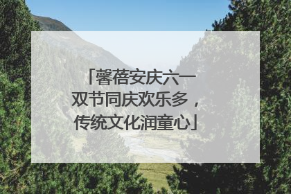 馨蓓安庆六一 双节同庆欢乐多，传统文化润童心