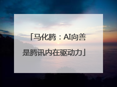 马化腾：AI向善是腾讯内在驱动力