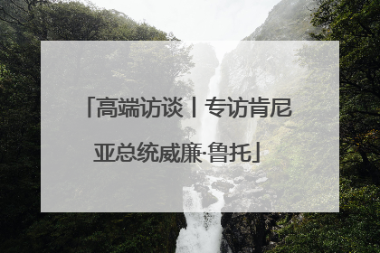 高端访谈丨专访肯尼亚总统威廉·鲁托