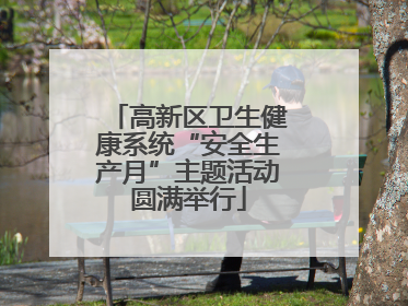 高新区卫生健康系统“安全生产月”主题活动圆满举行