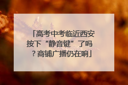 高考中考临近西安按下“静音键”了吗？商铺广播仍在响