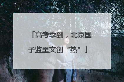高考季到，北京国子监里文创“热”