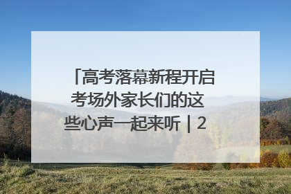 高考落幕新程开启 考场外家长们的这些心声一起来听｜2025四川高考