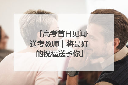 高考首日见闻·送考教师｜将最好的祝福送予你