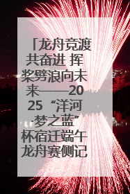 龙舟竞渡共奋进 挥桨劈浪向未来——2025“洋河·梦之蓝”杯宿迁端午龙舟赛侧记