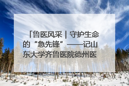 鲁医风采｜守护生命的“急先锋”——记山东大学齐鲁医院德州医院急诊重症医学科主任、主任医师庞国忠