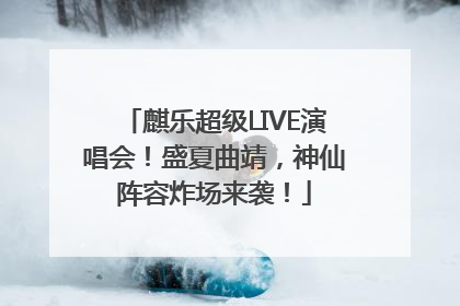 麒乐超级LIVE演唱会！盛夏曲靖，神仙阵容炸场来袭！
