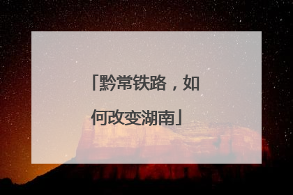 黔常铁路，如何改变湖南
