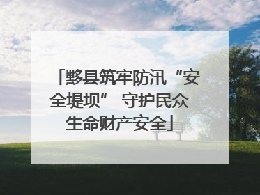 黟县筑牢防汛“安全堤坝” 守护民众生命财产安全