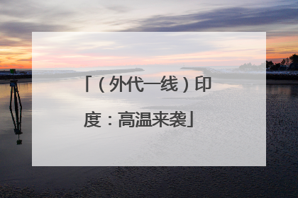 （外代一线）印度：高温来袭