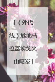 （外代一线）危地马拉富埃戈火山喷发